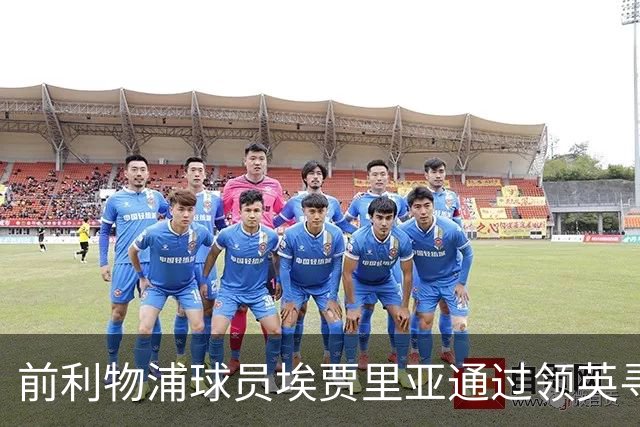 前利物浦球员埃贾里亚通过领英寻求新团队机会